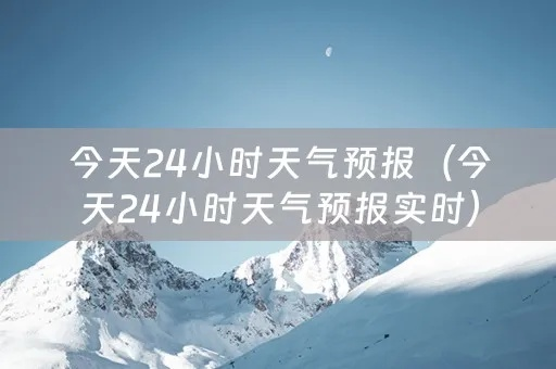24个小时实时天气预报(24小时逐小时天气预报) 24个小时实时天气预报(24小时逐小时天气预报)